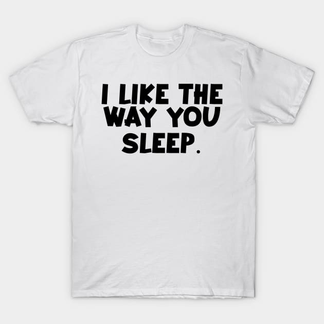 I like the way you sleep romantic quotes trending now T-Shirt by Kimpoel meligi